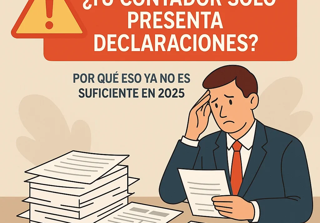 ¿Tu contador solo presenta declaraciones? Por qué eso ya no es suficiente en 2025